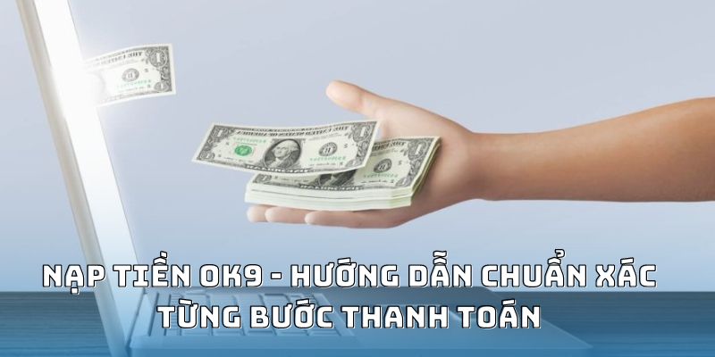 Chú ý đến hạn mức nạp tiền OK9